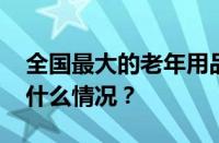 全国最大的老年用品批发市场在哪里 目前是什么情况？