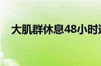 大肌群休息48小时还是72小时（大肌群）