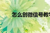 怎么创微信号教学（怎么创微信号）