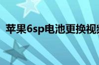 苹果6sp电池更换视频教程（苹果6sp电池）