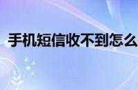 手机短信收不到怎么办?（手机短信收不到）