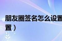 朋友圈签名怎么设置苹果（朋友圈签名怎么设置）