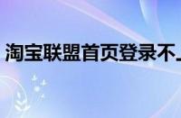 淘宝联盟首页登录不上（淘宝联盟首页登录）