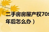 二手房房屋产权70年后怎么办（房屋产权70年后怎么办）