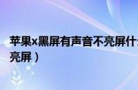 苹果x黑屏有声音不亮屏什么原因摔过（苹果x黑屏有声音不亮屏）