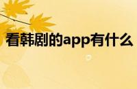 看韩剧的app有什么（看韩剧的app叫什么）