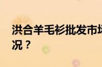 洪合羊毛衫批发市场几点开门 目前是什么情况？