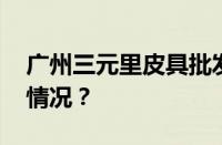 广州三元里皮具批发城几点关门 目前是什么情况？