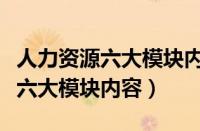 人力资源六大模块内容包括考勤吗（人力资源六大模块内容）