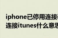 iphone已停用连接itunes教程（ipad已停用连接itunes什么意思）