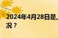 2024年4月28日是上哪天的班 目前是什么情况？