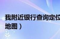 我附近银行查询定位地图（附近银行查询定位地图）