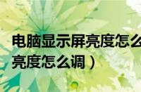 电脑显示屏亮度怎么调节快捷键（电脑显示屏亮度怎么调）