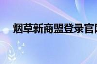 烟草新商盟登录官网（烟草新商盟登录）