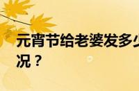 元宵节给老婆发多少红包合适 目前是什么情况？