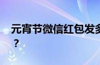 元宵节微信红包发多少合适 目前是什么情况？