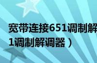 宽带连接651调制解调器怎么用（宽带连接651调制解调器）