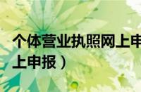 个体营业执照网上申报年检（个体营业执照网上申报）