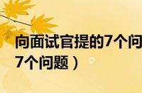 向面试官提的7个问题是什么（向面试官提的7个问题）