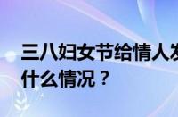 三八妇女节给情人发红包发多少合适 目前是什么情况？