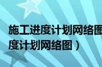 施工进度计划网络图和横道图的区别（施工进度计划网络图）