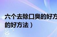 六个去除口臭的好方法是什么（六个去除口臭的好方法）