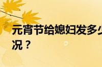 元宵节给媳妇发多少红包合适 目前是什么情况？