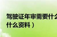 驾驶证年审需要什么资料?（驾驶证年审需要什么资料）