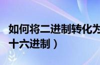 如何将二进制转化为十六进制（二进制转化为十六进制）