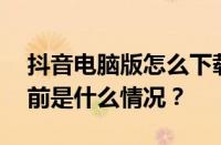 抖音电脑版怎么下载安装？怎么开直播？ 目前是什么情况？