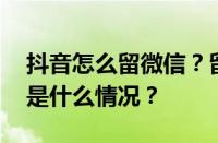 抖音怎么留微信？留微信会被限流吗？ 目前是什么情况？