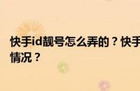 快手id靓号怎么弄的？快手手机靓号是真的吗？ 目前是什么情况？