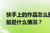 快手上的作品怎么删除？删了能恢复吗？ 目前是什么情况？