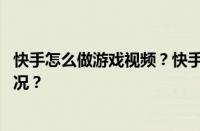 快手怎么做游戏视频？快手游戏视频拍摄方法 目前是什么情况？