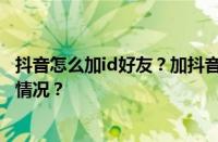 抖音怎么加id好友？加抖音号好友有什么意义？ 目前是什么情况？