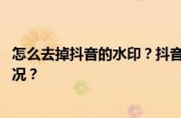 怎么去掉抖音的水印？抖音水印是什么意思？ 目前是什么情况？