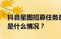 抖音星图招募任务是什么？如何计费？ 目前是什么情况？