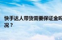 快手达人带货需要保证金吗？带货佣金多少？ 目前是什么情况？