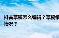 抖音草稿怎么编辑？草稿编辑删除了怎么恢复？ 目前是什么情况？