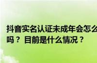 抖音实名认证未成年会怎么样？抖音16岁到18岁会限制时间吗？ 目前是什么情况？