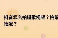 抖音怎么拍唱歌视频？拍唱歌视频怎么加伴奏？ 目前是什么情况？