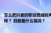 怎么把抖音的歌设置成铃声？把抖音的歌设置成铃声会怎么样？ 目前是什么情况？