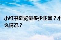 小红书浏览量多少正常？小红书如何增加曝光率？ 目前是什么情况？