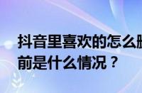 抖音里喜欢的怎么删除？喜欢怎么关闭？ 目前是什么情况？