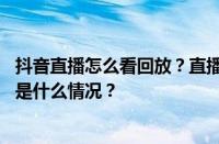 抖音直播怎么看回放？直播看回放有直播声音怎么办？ 目前是什么情况？