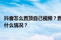 抖音怎么置顶自己视频？置顶自己视频有什么好处？ 目前是什么情况？