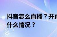 抖音怎么直播？开直播就有收入吗？ 目前是什么情况？