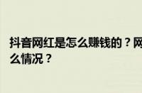 抖音网红是怎么赚钱的？网红直播怎么赚钱最快？ 目前是什么情况？