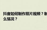 抖音如何制作照片视频？制作照片视频怎么放慢？ 目前是什么情况？