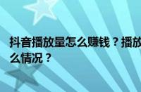 抖音播放量怎么赚钱？播放量赚钱需要多少粉丝？ 目前是什么情况？